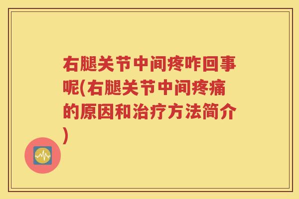 右腿关节中间疼咋回事呢(右腿关节中间的原因和方法简介)
