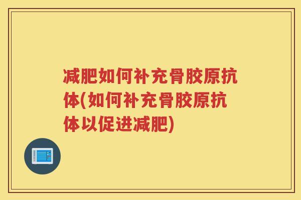 如何补充骨胶原抗体(如何补充骨胶原抗体以促进)