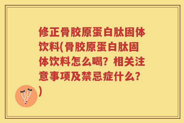 修正骨胶原蛋白肽固体饮料(骨胶原蛋白肽固体饮料怎么喝？相关注意事项及禁忌症什么？)