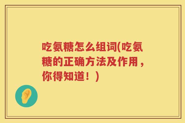 吃氨糖怎么组词(吃氨糖的正确方法及作用，你得知道！)
