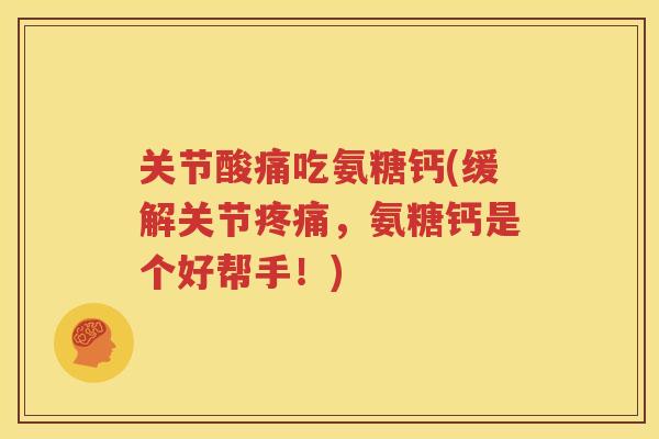 关节酸痛吃氨糖钙(缓解关节，氨糖钙是个好帮手！)
