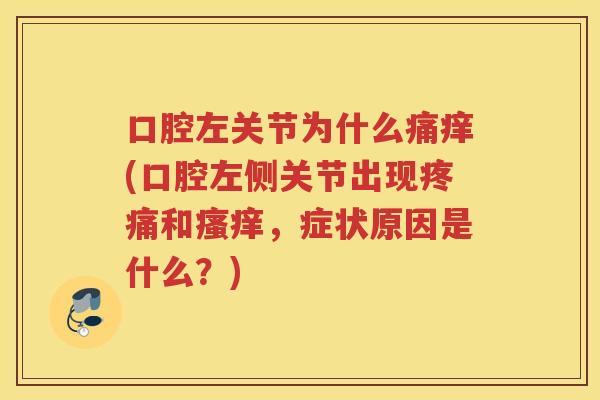 口腔左关节为什么痛痒(口腔左侧关节出现和，症状原因是什么？)