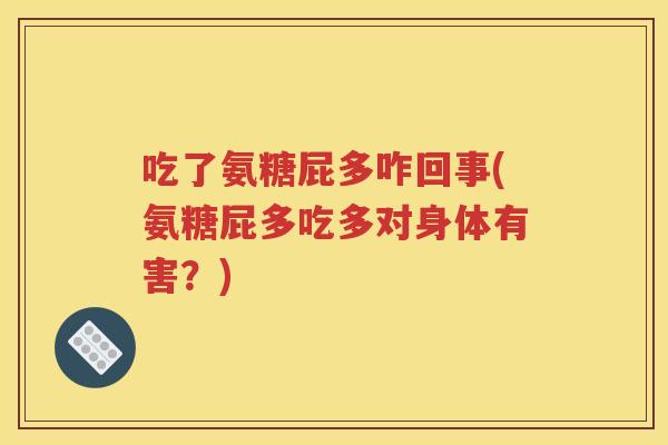 吃了氨糖屁多咋回事(氨糖屁多吃多对身体有害？)
