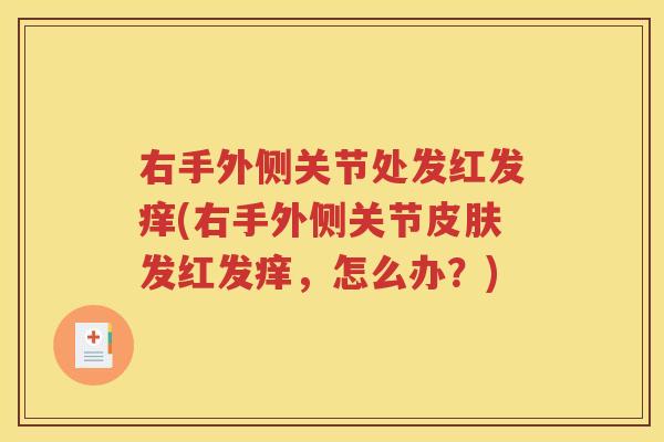 右手外侧关节处发红发痒(右手外侧关节发红发痒，怎么办？)
