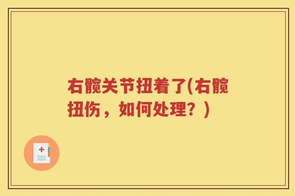 右髋关节扭着了(右髋扭伤，如何处理？)