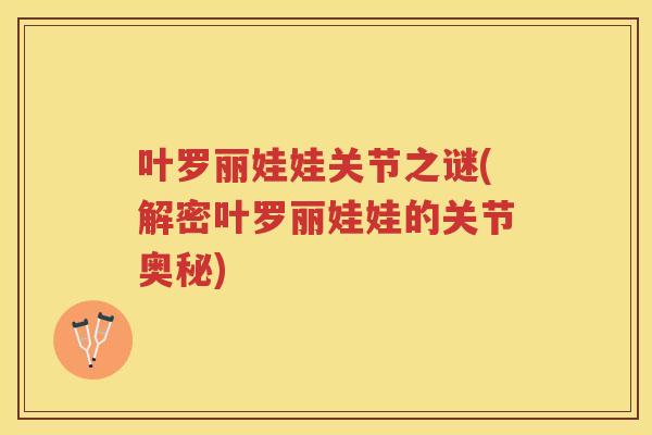 叶罗丽娃娃关节之谜(解密叶罗丽娃娃的关节奥秘)