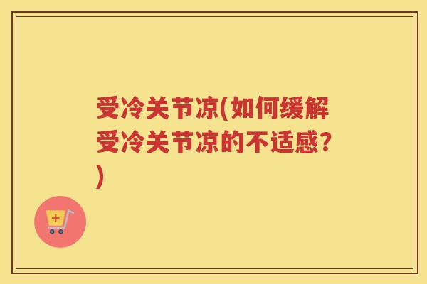 受冷关节凉(如何缓解受冷关节凉的不适感？)
