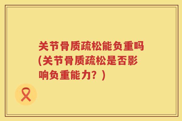 关节能负重吗(关节是否影响负重能力？)