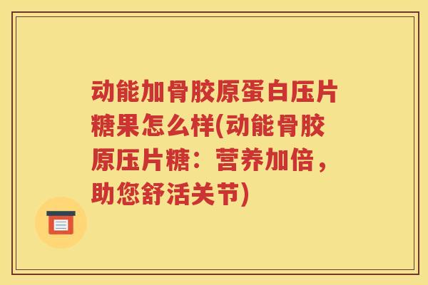 动能加骨胶原蛋白压片糖果怎么样(动能骨胶原压片糖：营养加倍，助您舒活关节)