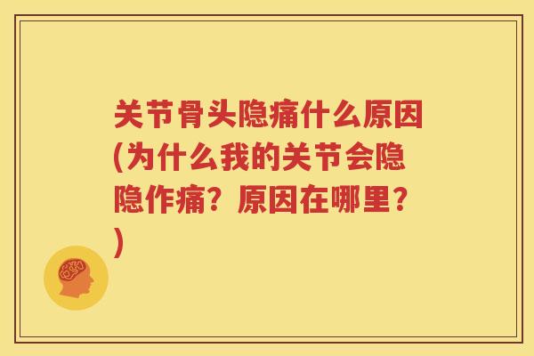 关节骨头隐痛什么原因(为什么我的关节会隐隐作痛？原因在哪里？)