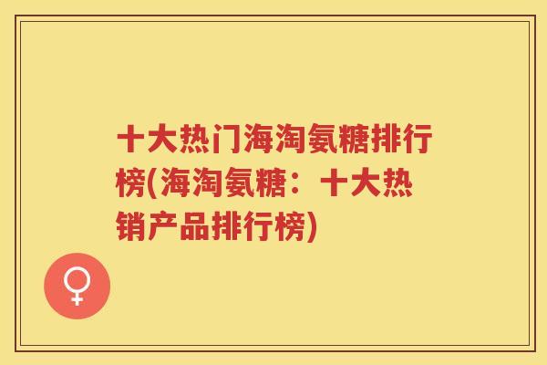 十大热门海淘氨糖排行榜(海淘氨糖：十大热销产品排行榜)