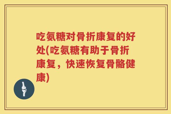吃氨糖对康复的好处(吃氨糖有助于康复，快速恢复骨骼健康)