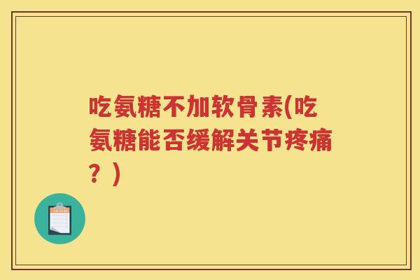 吃氨糖不加软骨素(吃氨糖能否缓解关节？)