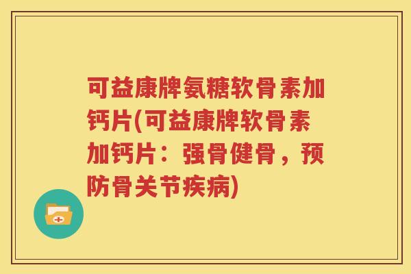 可益康牌氨糖软骨素加钙片(可益康牌软骨素加钙片:强骨健骨,骨关节) 可益康牌氨糖软骨素加钙片(可益康牌软骨素加钙片:强骨健骨,骨关节)