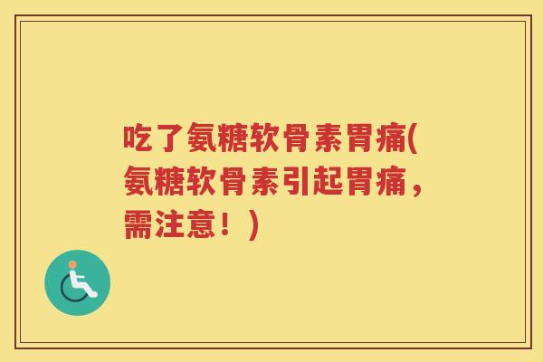 吃了氨糖软骨素胃痛(氨糖软骨素引起胃痛，需注意！)