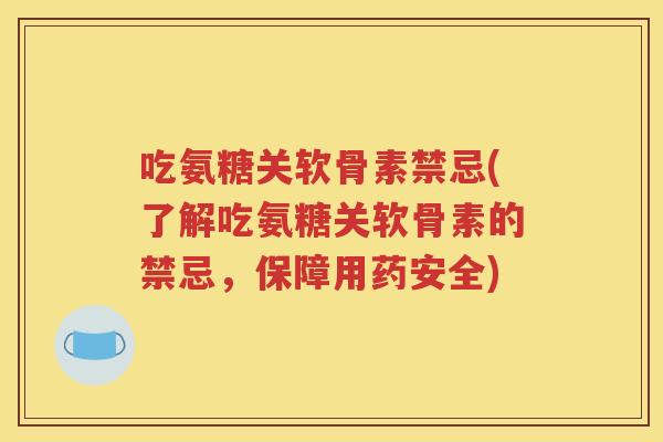 吃氨糖关软骨素禁忌(了解吃氨糖关软骨素的禁忌，保障用药安全)