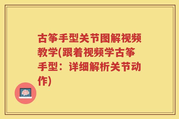 古筝手型关节图解视频教学(跟着视频学古筝手型：详细解析关节动作)