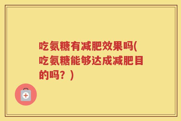 吃氨糖有效果吗(吃氨糖能够达成目的吗?) 吃氨糖有效果吗(吃氨糖能够达成目的吗?)