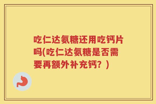 吃仁达氨糖还用吃钙片吗(吃仁达氨糖是否需要再额外补充钙?) 吃仁达氨糖还用吃钙片吗(吃仁达氨糖是否需要再额外补充钙?)