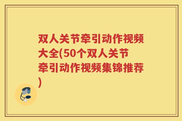 双人关节牵引动作视频大全(50个双人关节牵引动作视频集锦推荐)