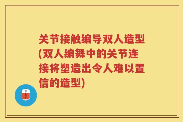 关节接触编导双人造型(双人编舞中的关节连接将塑造出令人难以置信的造型)