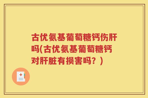 古优氨基葡萄糖钙伤吗(古优氨基葡萄糖钙对有损害吗？)