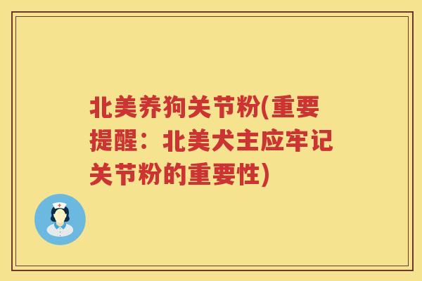 北美养狗关节粉(重要提醒：北美犬主应牢记关节粉的重要性)