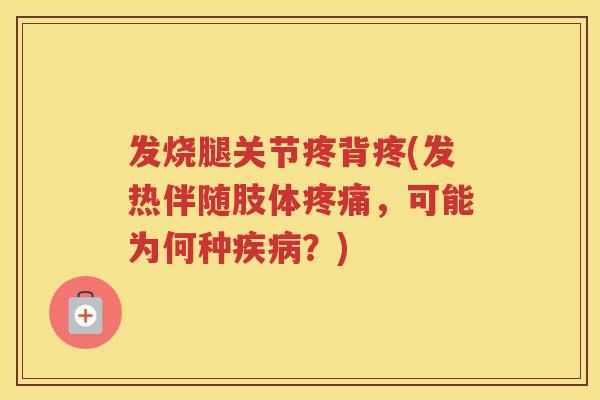 发烧腿关节疼背疼(发热伴随肢体，可能为何种？)