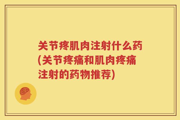 关节疼肌肉注射什么药(关节和肌肉注射的推荐)