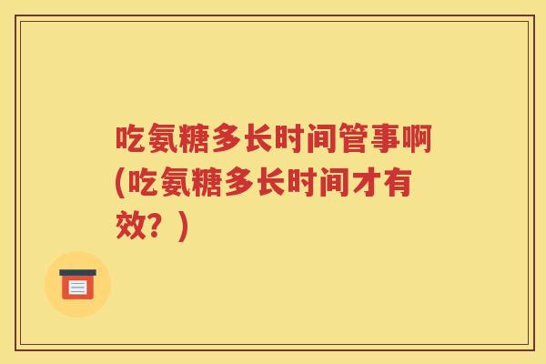 吃氨糖多长时间管事啊(吃氨糖多长时间才有效？)