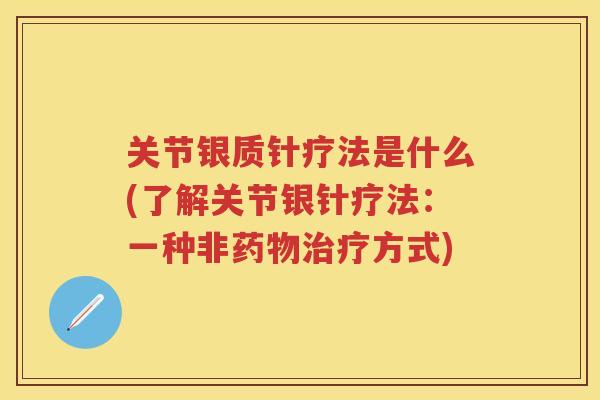 关节银质针疗法是什么(了解关节银针疗法：一种非方式)