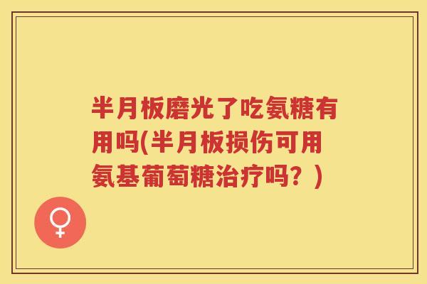磨光了吃氨糖有用吗(损伤可用氨基葡萄糖吗？)