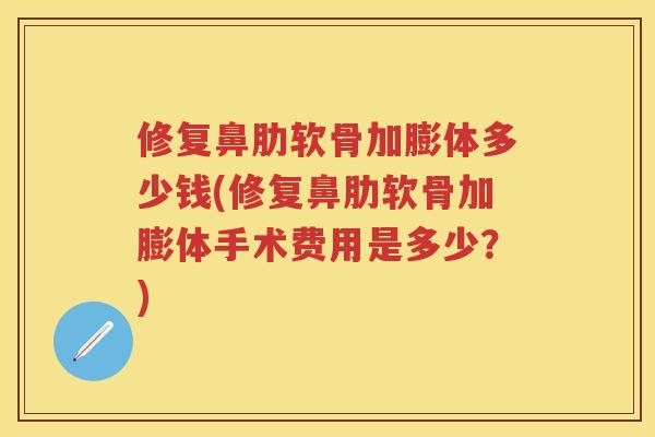 修复鼻肋软骨加膨体多少钱(修复鼻肋软骨加膨体手术费用是多少?) 修复鼻肋软骨加膨体多少钱(修复鼻肋软骨加膨体手术费用是多少?)