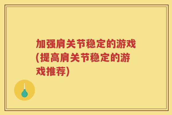 加强肩关节稳定的游戏(提高肩关节稳定的游戏推荐) 加强肩关节稳定的游戏(提高肩关节稳定的游戏推荐)