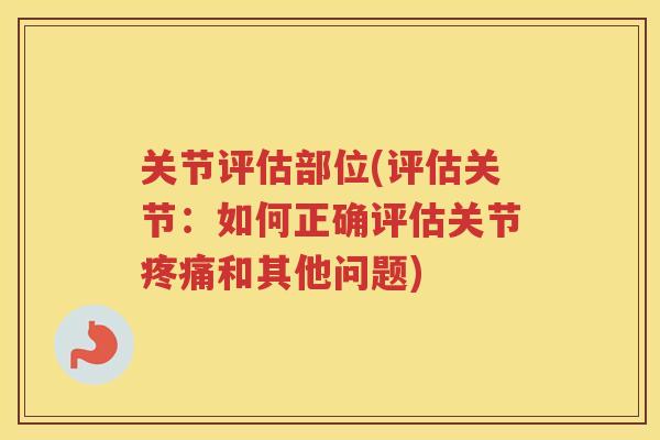 关节评估部位(评估关节：如何正确评估关节和其他问题)