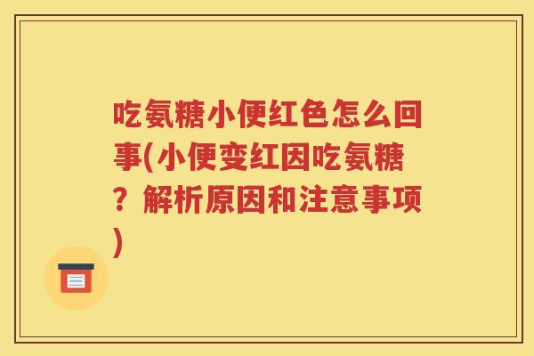 吃氨糖小便红色怎么回事(小便变红因吃氨糖?解析原因和注意事项) 吃氨糖小便红色怎么回事(小便变红因吃氨糖?解析原因和注意事项)