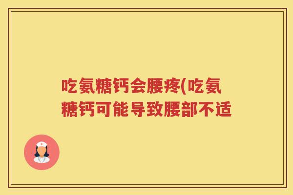 吃氨糖钙会腰疼(吃氨糖钙可能导致腰部不适