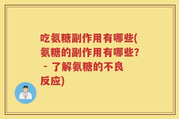 吃氨糖副作用有哪些(氨糖的副作用有哪些？ - 了解氨糖的不良反应)