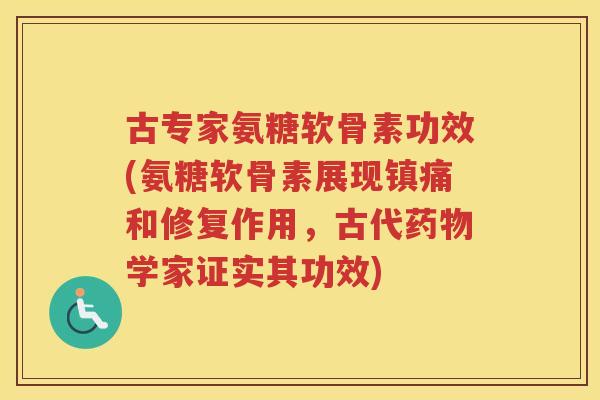 古专家氨糖软骨素功效(氨糖软骨素展现和修复作用，古代学家证实其功效)
