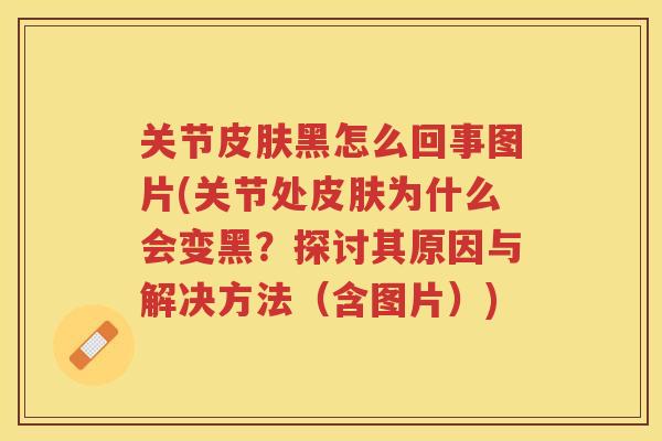 关节黑怎么回事图片(关节处为什么会变黑？探讨其原因与解决方法（含图片）)