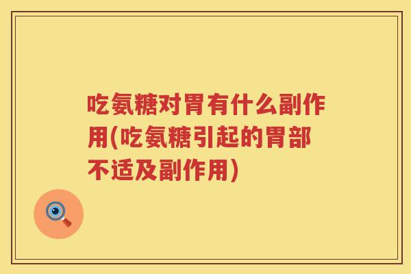 吃氨糖对胃有什么副作用(吃氨糖引起的胃部不适及副作用) 吃氨糖对胃有什么副作用(吃氨糖引起的胃部不适及副作用)