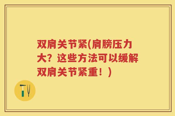 双肩关节紧(肩膀压力大？这些方法可以缓解双肩关节紧重！)
