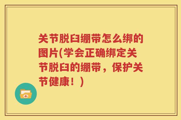 关节脱臼绷带怎么绑的图片(学会正确绑定关节脱臼的绷带，保护关节健康！)