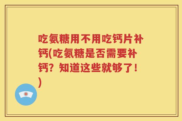 吃氨糖用不用吃钙片补钙(吃氨糖是否需要补钙？知道这些就够了！)