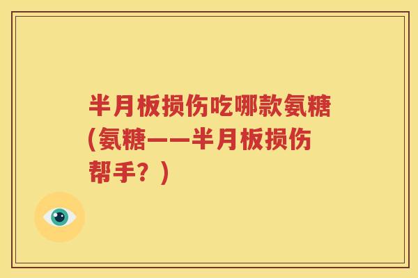 损伤吃哪款氨糖(氨糖——损伤帮手?) 损伤吃哪款氨糖(氨糖——损伤帮手?)