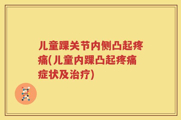 儿童踝关节内侧凸起(儿童内踝凸起症状及) 儿童踝关节内侧凸起(儿童内踝凸起症状及)