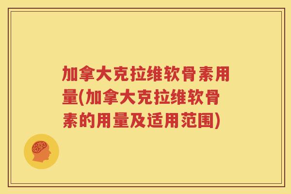 加拿大克拉维软骨素用量(加拿大克拉维软骨素的用量及适用范围)