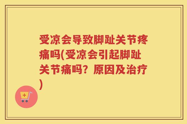 受凉会导致脚趾关节吗(受凉会引起脚趾关节痛吗?原因及) 受凉会导致脚趾关节吗(受凉会引起脚趾关节痛吗?原因及)