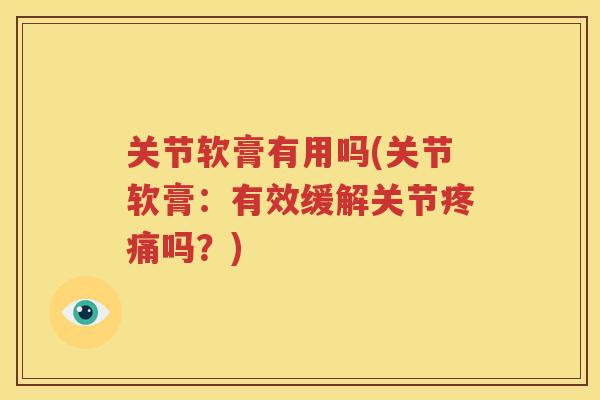 关节软膏有用吗(关节软膏:有效缓解关节吗?) 关节软膏有用吗(关节软膏:有效缓解关节吗?)