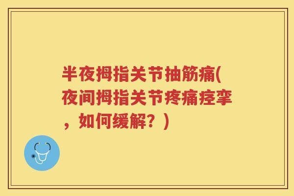 半夜拇指关节抽筋痛(夜间拇指关节痉挛,如何缓解?) 半夜拇指关节抽筋痛(夜间拇指关节痉挛,如何缓解?)